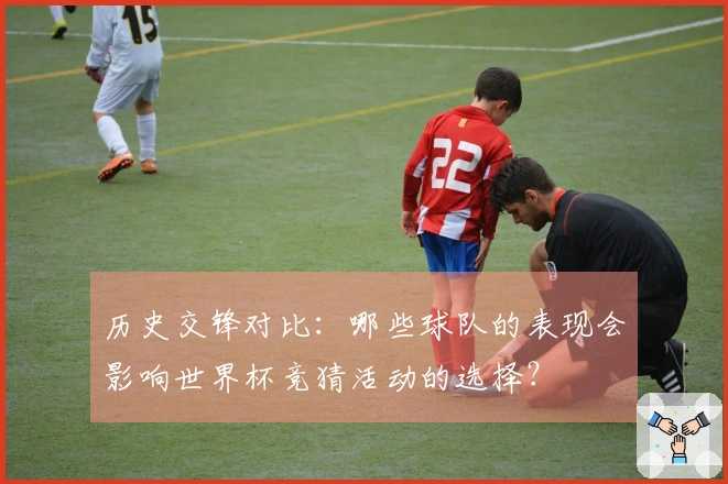 历史交锋对比：哪些球队的表现会影响世界杯竞猜活动的选择？
