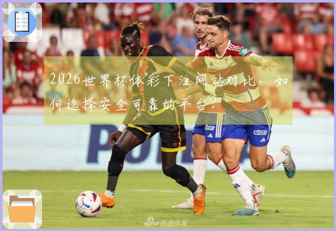 2026世界杯体彩下注网站对比，如何选择安全可靠的平台？