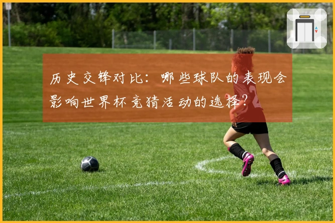 历史交锋对比：哪些球队的表现会影响世界杯竞猜活动的选择？