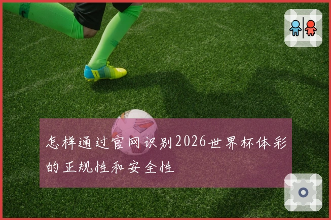 怎样通过官网识别2026世界杯体彩的正规性和安全性