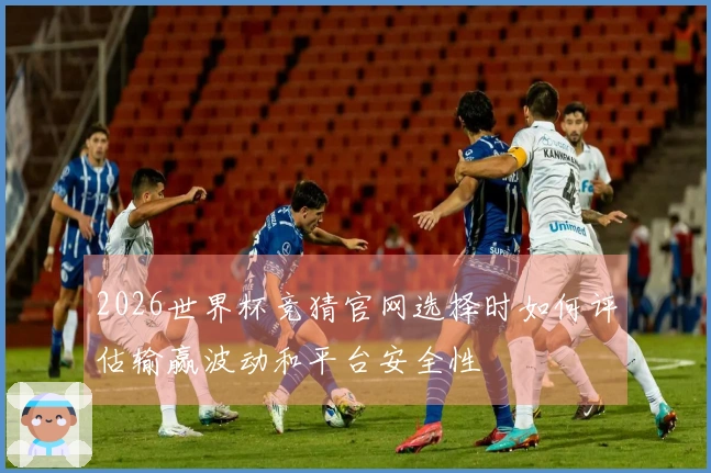 2026世界杯竞猜官网选择时如何评估输赢波动和平台安全性